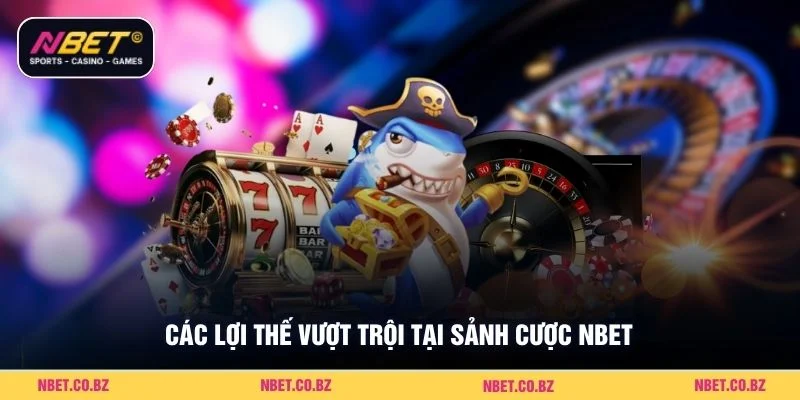 Các lợi thế vượt trội tại sảnh cược Nbet